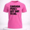 cansada peroi got shit to do shirt