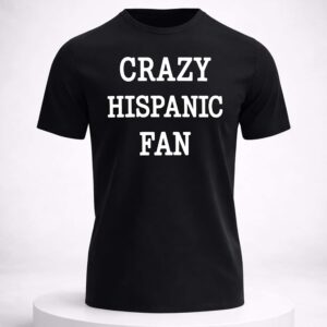 crazy hispanic fan shirt