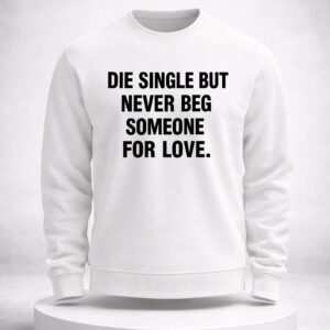 die single but never beg someone for love shirt2