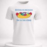Hotdog In One Hand You In The Other T-Shirt