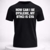 how can i be dyslexic my bthci is gya shirt