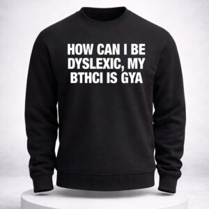 how can i be dyslexic my bthci is gya shirt2
