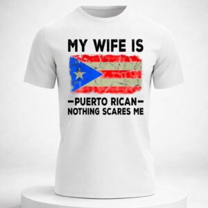my wife is puerto rican nothing scares me shirt