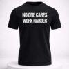 no one cares work harder shirt