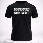 No One Cares Work Harder Shirt