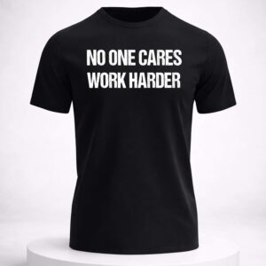 no one cares work harder shirt