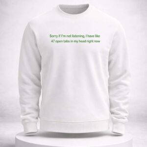 sorry if i'm not listening i have like 47 open tabs in my head right now shirt2