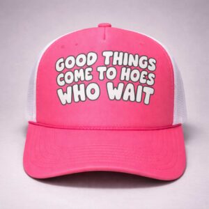 good things come to hoes who wait trucker hat1