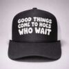 good things come to hoes who wait trucker hat
