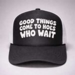 Good Things Come To Hoes Who Wait Trucker Hat