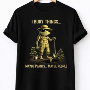 i bury things maybe plants maybe people shirt1