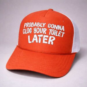 probably gonna clog your toilet later trucker hat1