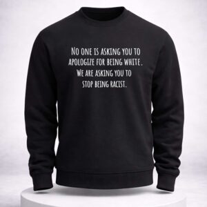 no one is asking you to apologize for being white we are asking you to stop being racist shirt1