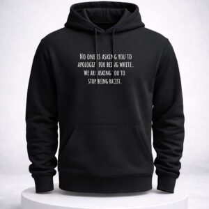 no one is asking you to apologize for being white we are asking you to stop being racist shirt2