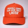 probably gonna clog your toilet later trucker hat