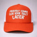 Probably Gonna Clog Your Toilet Later Trucker Hat