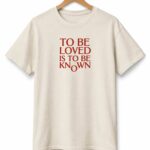 To Be Loved Is To Be Known Shirt