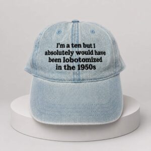 im a ten but i absolutely would have been lobotomized in the 1950s hat