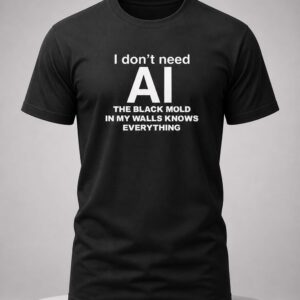 i don't need ai the black mold in my walls knows everything shirt