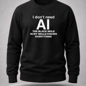 I Don't Need AI The Black Mold In My Walls Knows Everything Shirt 4 i don't need ai the black mold in my walls knows everything shirt1