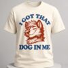i got that x large dog in me shirt