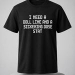I Need A Doll Line And A Sickening Dose Stat Shirt