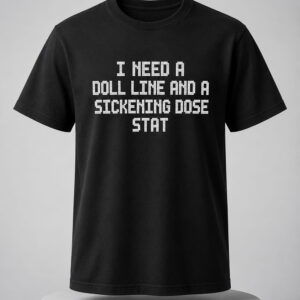 i need a doll line and a sickening dose stat shirt