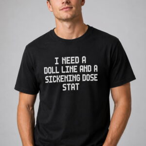 i need a doll line and a sickening dose stat shirt1