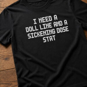 i need a doll line and a sickening dose stat shirt2