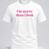 i'm gayer than i look shirt