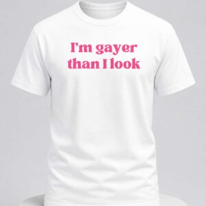 i'm gayer than i look shirt