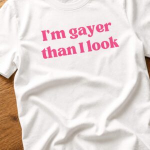 i'm gayer than i look shirt1