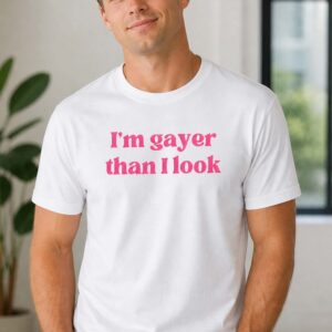 i'm gayer than i look shirt2