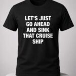Let's Just Go Ahead And Sink That Cruise Ship Shirt