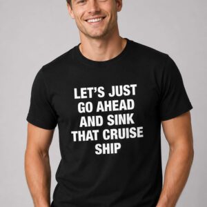 let's just go ahead and sink that cruise ship shirt2