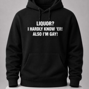 Liquor I Hardly Know Er Also I'm Gay Shirt 5 liquor i hardly know er also i'm gay shirt2