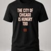 the city of chicago is hungry too shirt