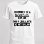 I'd Rather Be A Conservative Nut Job Than A Liberal With No Nuts Or Job Shirt