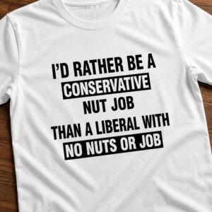 id rather be a conservative nut job than a liberal with no nuts or job shirt1