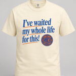Knicks I've Waited My Whole Life For This Shirt