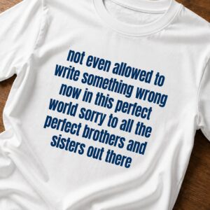 not even allowed to write something wrong now in this perfect world shirt1