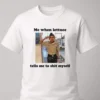 me when lettuce tells me to shit myself shirt