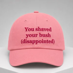 you shaved your bush disappointed hat