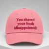 you shaved your bush disappointed hat