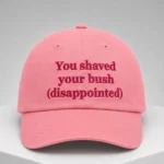 You Shaved Your Bush Disappointed Hat