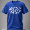 i like you so much as a player that i hate you shirt