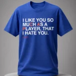I Like You So Much As A Player That I Hate You Shirt