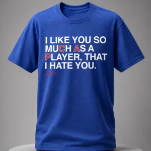 i like you so much as a player that i hate you shirt