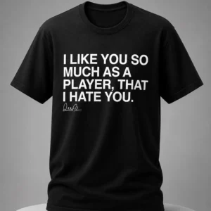 i like you so much as a player that i hate you shirt2
