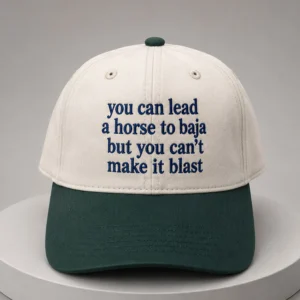 you can lead a horse to baja but you cant make it blast hat